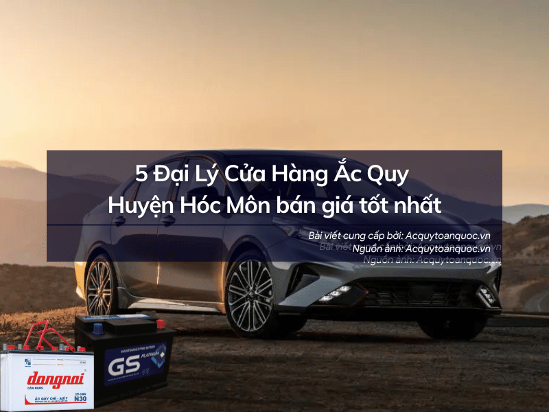 5 Đại lý cửa hàng ắc quy Huyện Hóc Môn bán giá tốt nhất