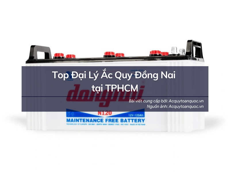 Top Đại Lý Ắc Quy Đồng Nai tại TPHCM: Địa Chỉ Mua Bình Chính Hãng, Đa Dạng Mã Bình