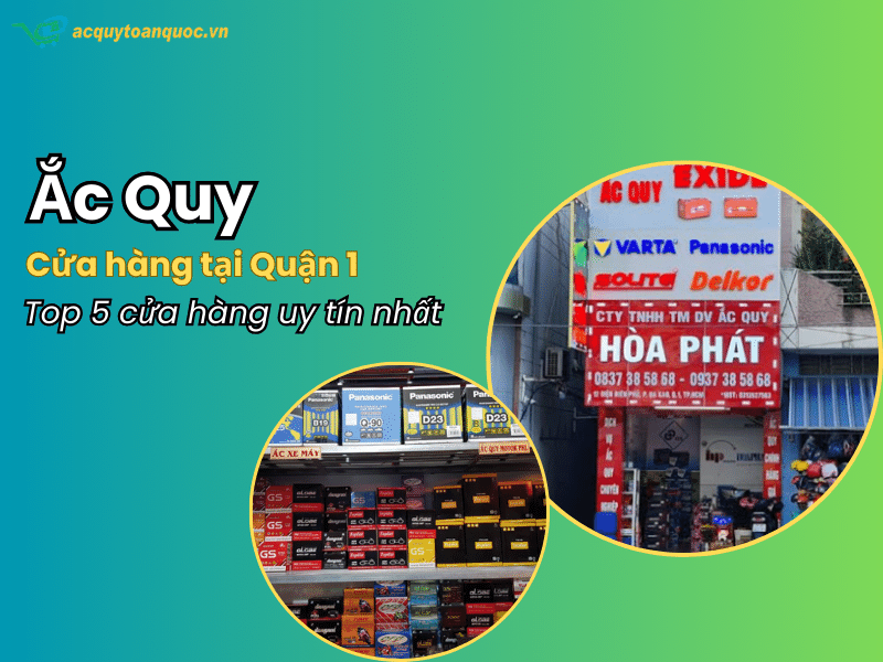 Top 5 cửa hàng ắc quy Quận 1 TP. HCM uy tín chất lượng