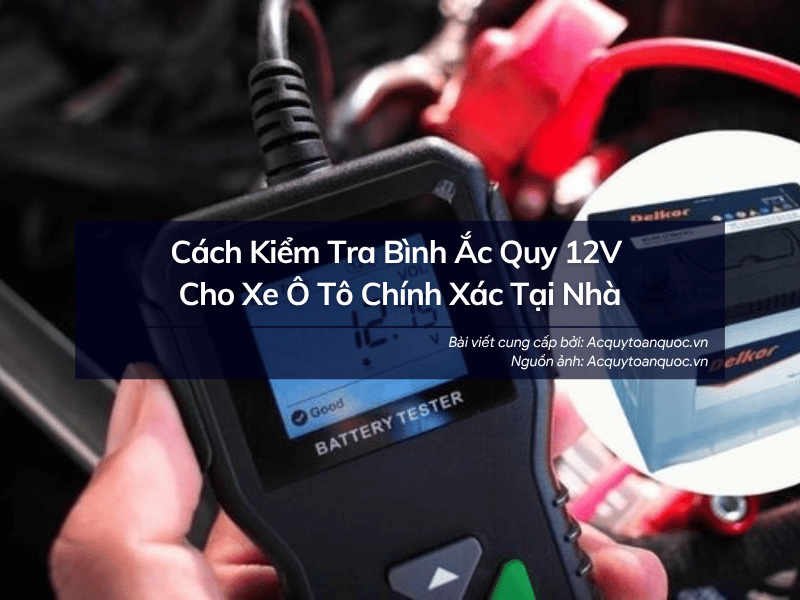 Cách Kiểm Tra Bình Ắc Quy 12V Cho Xe Ô Tô Chính Xác Tại Nhà