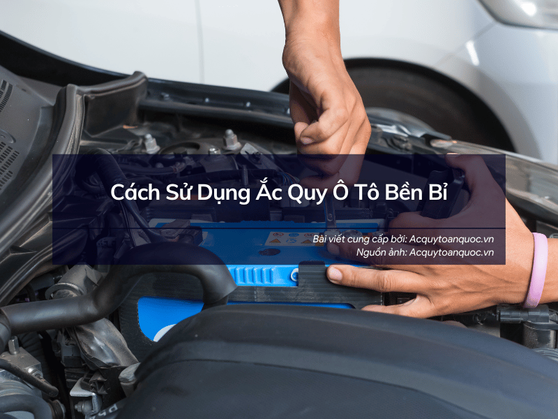 Cách Sử Dụng Ắc Quy Ô Tô Bền Bỉ