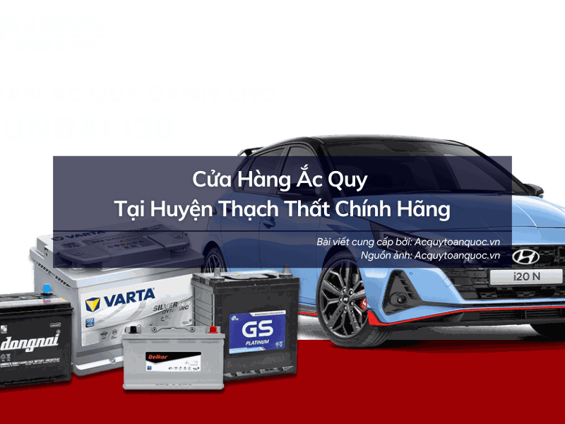 Không thể bỏ qua cửa hàng ắc quy tại Huyện Thạch Thất chính hãng này