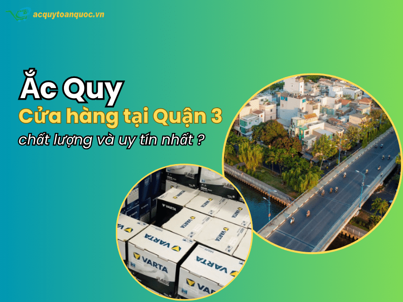 Cửa hàng ắc quy Quận 3 chất lượng và uy tín nhất