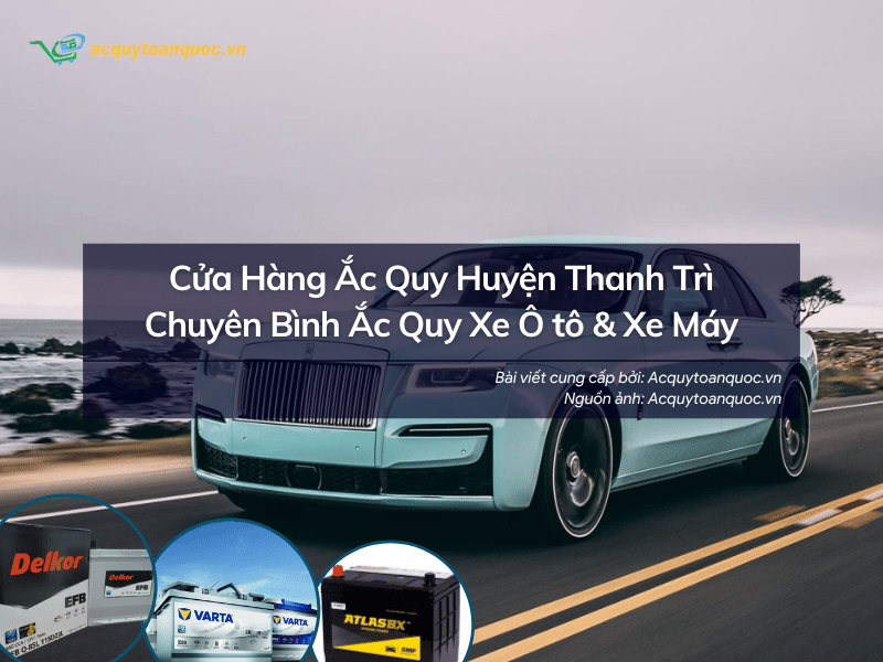 Cửa hàng ắc quy Huyện Thanh Trì chuyên ắc quy xe ô tô & xe máy