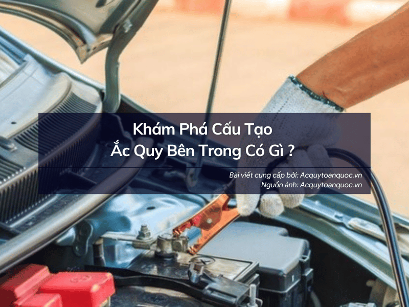 Khám Phá Cấu Tạo Bình Ắc Quy Bên Trong Có Gì ? 