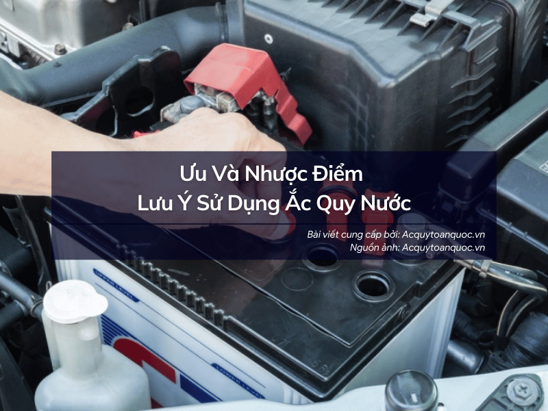 Tìm Hiểu Ưu Nhược Điểm Và Lưu Ý Sử Dụng Ắc Quy Nước
