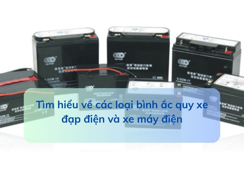 Tìm hiểu về các loại bình ắc quy xe đạp điện và xe máy điện